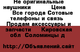 Не оригинальные наушники iPhone › Цена ­ 150 - Все города Сотовые телефоны и связь » Продам аксессуары и запчасти   . Кировская обл.,Соломинцы д.